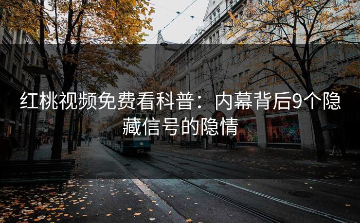 红桃视频免费看科普：内幕背后9个隐藏信号的隐情