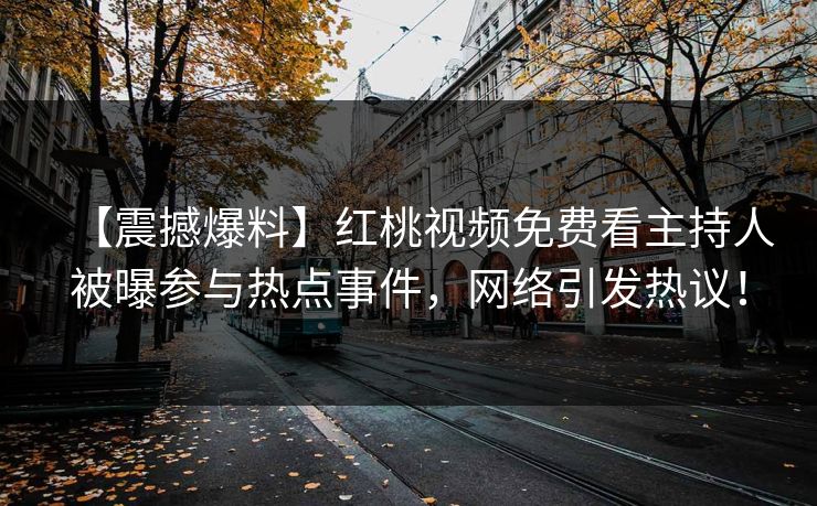 【震撼爆料】红桃视频免费看主持人被曝参与热点事件，网络引发热议！