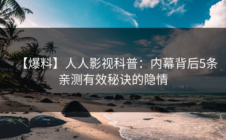 【爆料】人人影视科普：内幕背后5条亲测有效秘诀的隐情