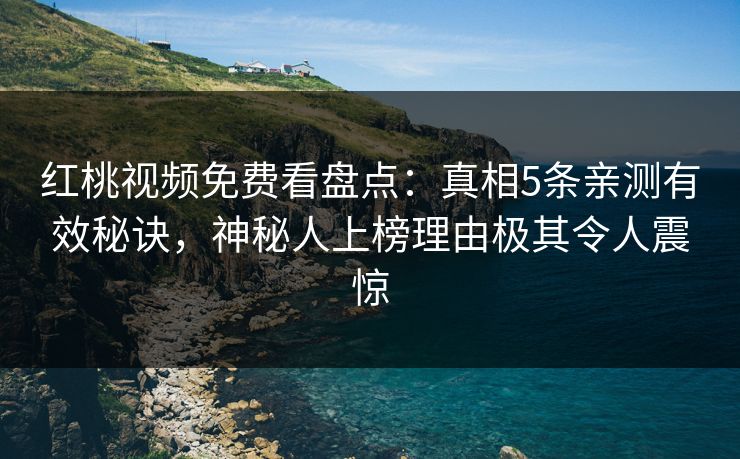 红桃视频免费看盘点：真相5条亲测有效秘诀，神秘人上榜理由极其令人震惊