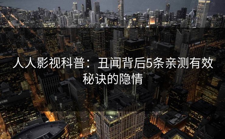 人人影视科普：丑闻背后5条亲测有效秘诀的隐情