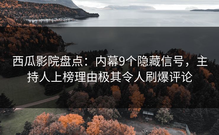 西瓜影院盘点：内幕9个隐藏信号，主持人上榜理由极其令人刷爆评论