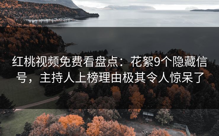 红桃视频免费看盘点：花絮9个隐藏信号，主持人上榜理由极其令人惊呆了