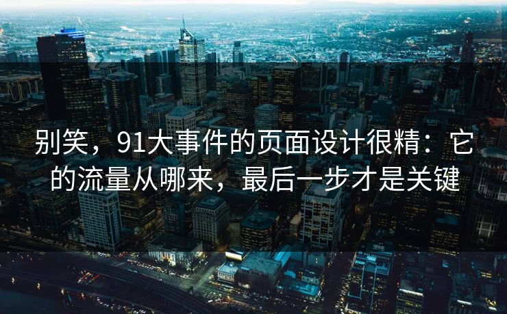 别笑，91大事件的页面设计很精：它的流量从哪来，最后一步才是关键